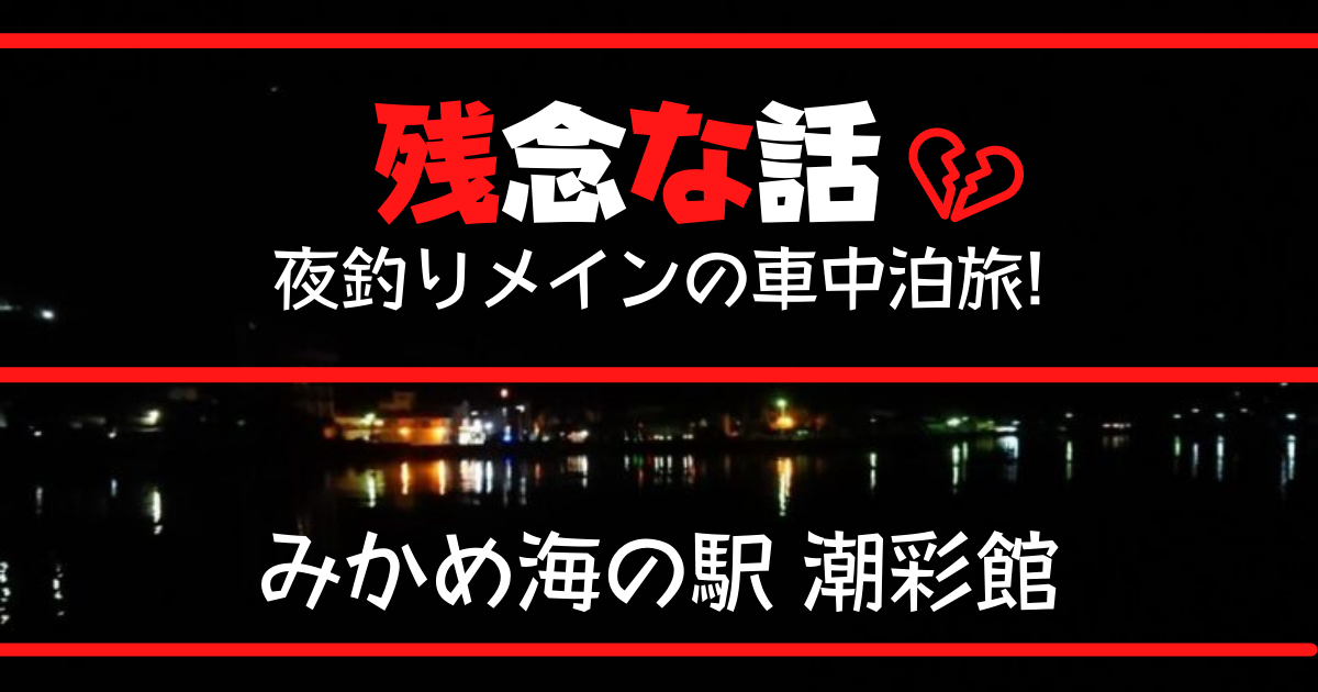 【残念な話】愛媛県「みかめ海の駅潮彩館」夜釣りメインの車中泊旅