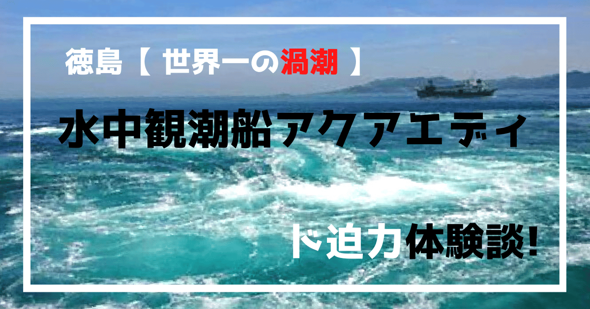 徳島観光【世界一の渦潮】水中観潮船アクアエディのド迫力体験談!